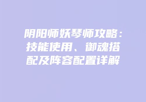 阴阳师妖琴师攻略：技能使用、御魂搭配及阵容配置详解