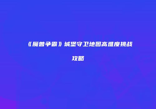 《魔兽争霸》城堡守卫地图高难度挑战攻略