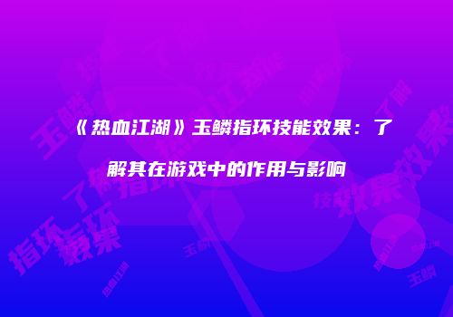 《热血江湖》玉鳞指环技能效果:了解其在游戏中的作用与影响