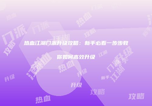 热血江湖门派升级攻略：新手必看一步步教你如何高效升级
