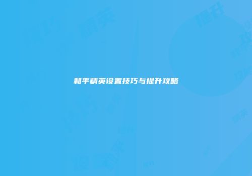和平精英设置技巧与提升攻略