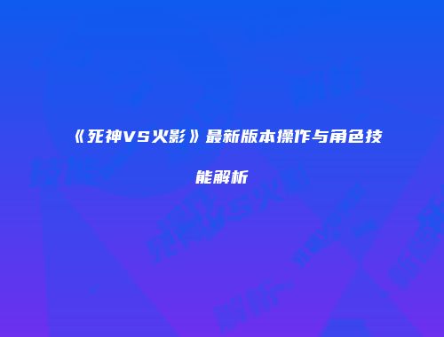 《死神VS火影》最新版本操作与角色技能解析