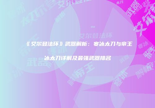 《艾尔登法环》武器解析：寒冰太刀与帝王冰太刀详解及最强武器排名