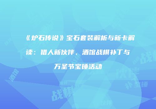 《炉石传说》宝石套装解析与新卡解读：猎人新伙伴、酒馆战棋补丁与万圣节宝锤活动