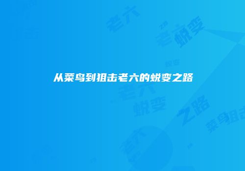 从菜鸟到狙击老六的蜕变之路