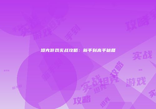 坦克游戏实战攻略：新手到高手秘籍