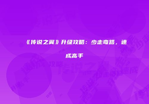 《传说之翼》升级攻略：少走弯路，速成高手