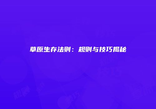 草原生存法则：规则与技巧揭秘