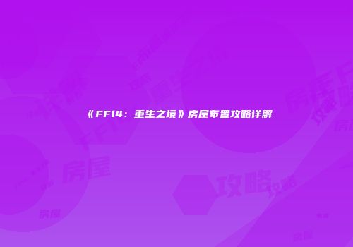 《FF14：重生之境》房屋布置攻略详解