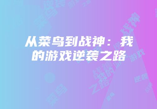 从菜鸟到战神：我的游戏逆袭之路