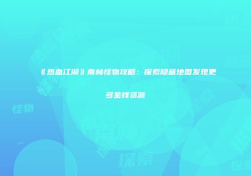 《热血江湖》南林怪物攻略：探索隐藏地图发现更多金钱资源