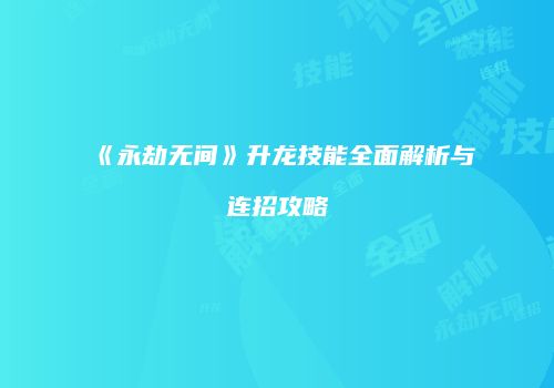 《永劫无间》升龙技能全面解析与连招攻略