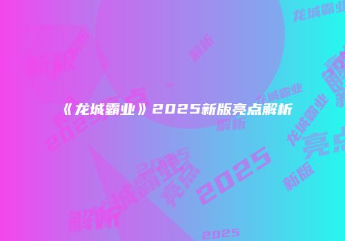 《龙城霸业》2025新版亮点解析