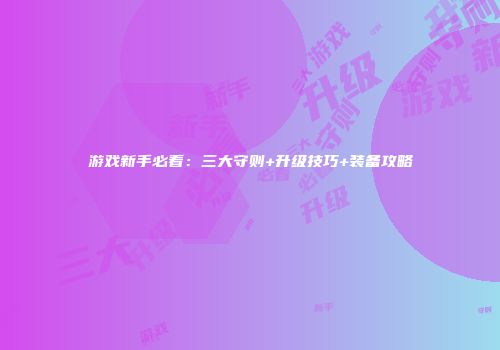 游戏新手必看：三大守则+升级技巧+装备攻略