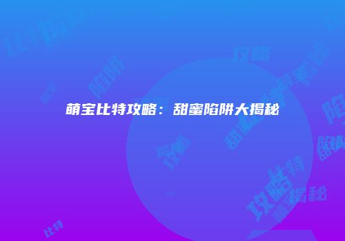 萌宝比特攻略：甜蜜陷阱大揭秘