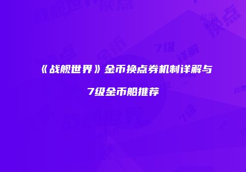 《战舰世界》金币换点券机制详解与7级金币船推荐