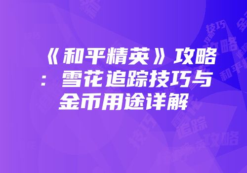 《和平精英》攻略：雪花追踪技巧与金币用途详解