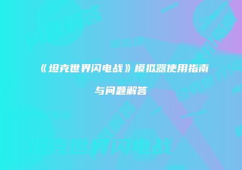 《坦克世界闪电战》模拟器使用指南与问题解答