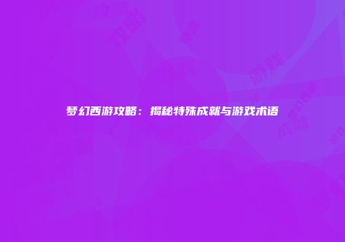 梦幻西游攻略：揭秘特殊成就与游戏术语