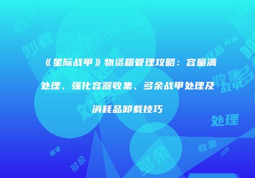 《星际战甲》物资箱管理攻略：容量满处理、强化容器收集、多余战甲处理及消耗品卸载技巧