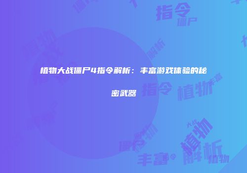 植物大战僵尸4指令解析：丰富游戏体验的秘密武器