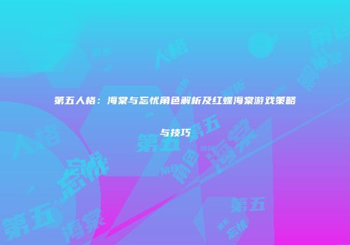 第五人格：海棠与忘忧角色解析及红蝶海棠游戏策略与技巧