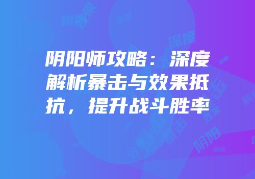 阴阳师攻略：深度解析暴击与效果抵抗，提升战斗胜率
