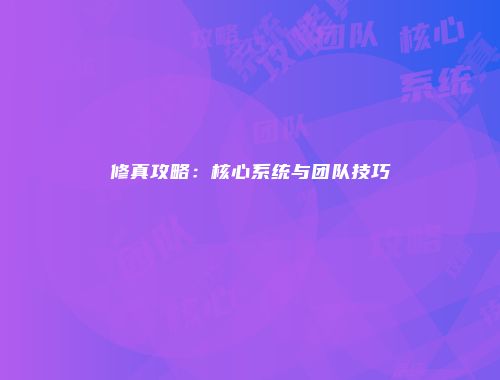 修真攻略：核心系统与团队技巧