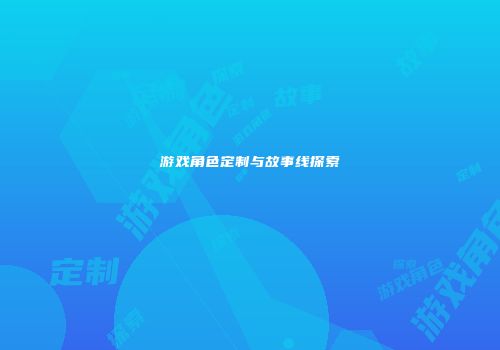 游戏角色定制与故事线探索