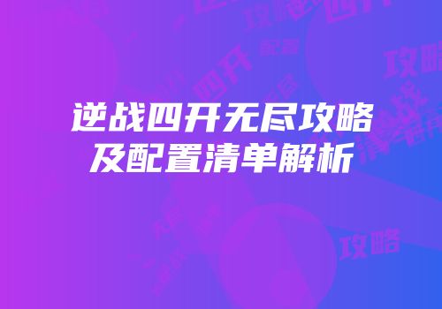 逆战四开无尽攻略及配置清单解析