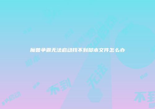 魔兽争霸无法启动找不到脚本文件怎么办