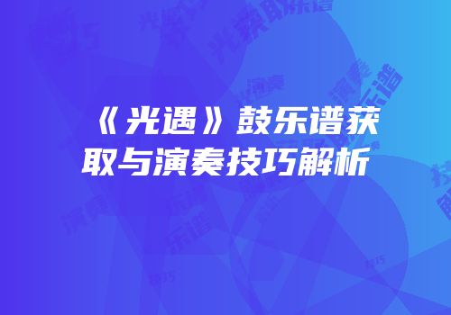 《光遇》鼓乐谱获取与演奏技巧解析