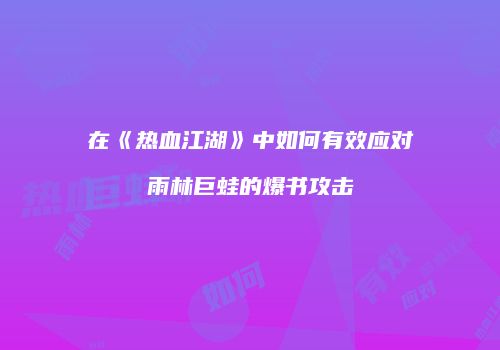 在《热血江湖》中如何有效应对雨林巨蛙的爆书攻击