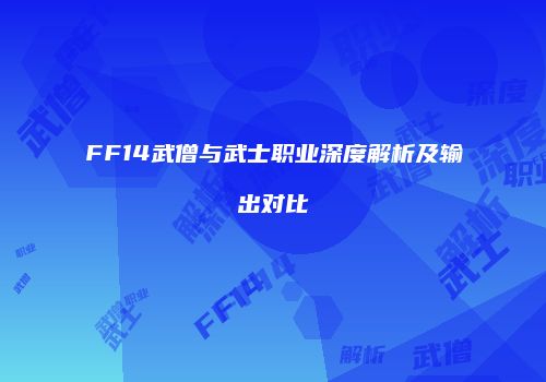 FF14武僧与武士职业深度解析及输出对比