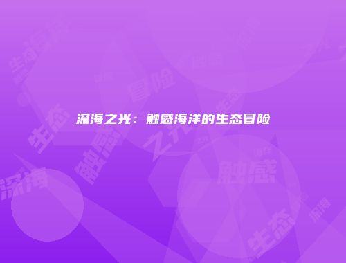 深海之光：触感海洋的生态冒险