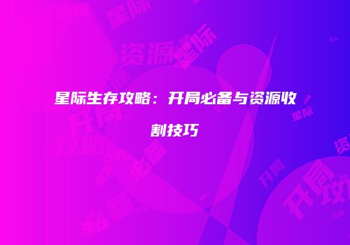 星际生存攻略：开局必备与资源收割技巧