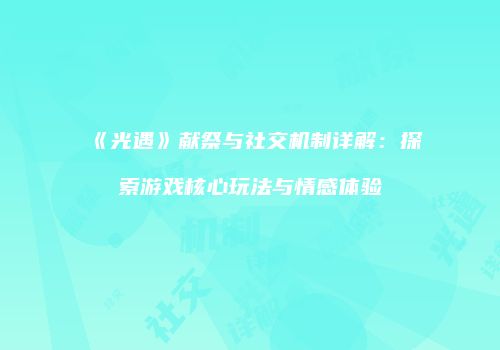 《光遇》献祭与社交机制详解：探索游戏核心玩法与情感体验