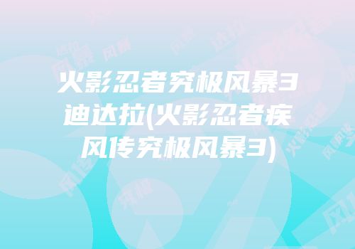 火影忍者究极风暴3迪达拉(火影忍者疾风传究极风暴3)