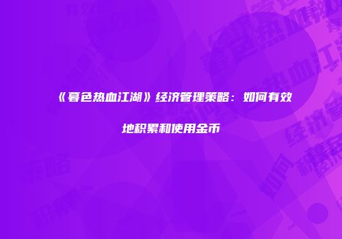 《暮色热血江湖》经济管理策略:如何有效地积累和使用金币