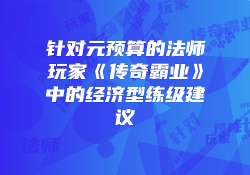 针对元预算的法师玩家《传奇霸业》中的经济型练级建议