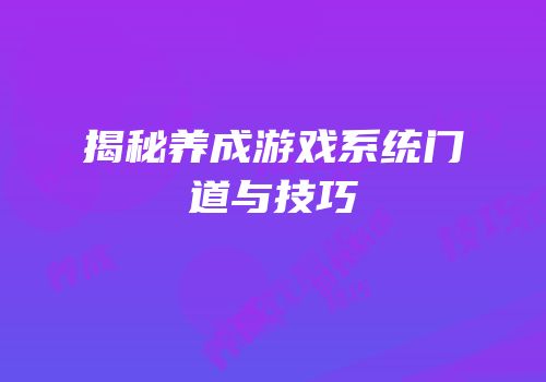 揭秘养成游戏系统门道与技巧
