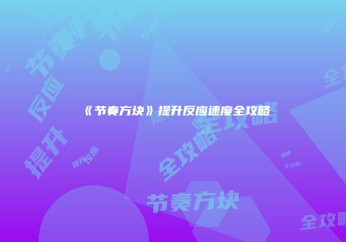 《节奏方块》提升反应速度全攻略
