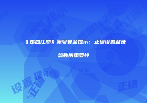《热血江湖》账号安全提示：正确设置登录参数的重要性
