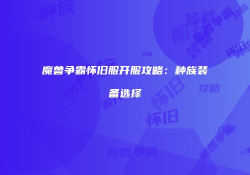 魔兽争霸怀旧服开服攻略：种族装备选择