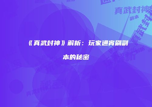 《真武封神》解析：玩家通宵刷副本的秘密