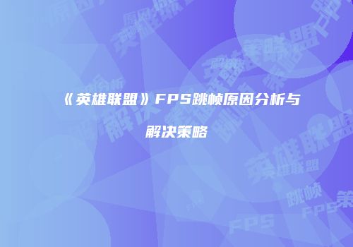 《英雄联盟》FPS跳帧原因分析与解决策略