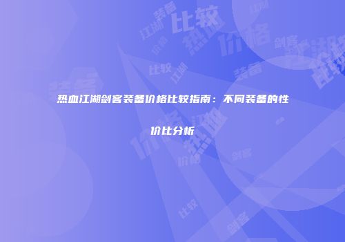 热血江湖剑客装备价格比较指南：不同装备的性价比分析