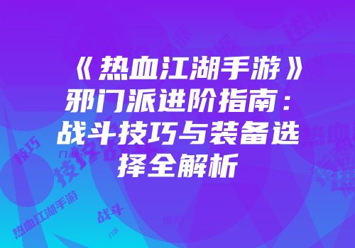 《热血江湖手游》邪门派进阶指南:战斗技巧与装备选择全解析