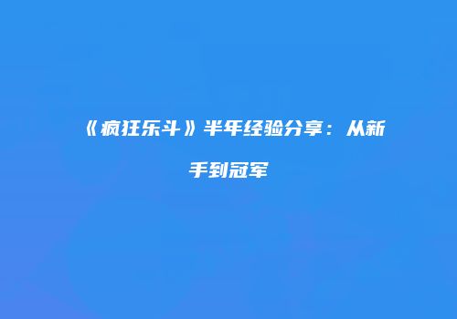 《疯狂乐斗》半年经验分享：从新手到冠军