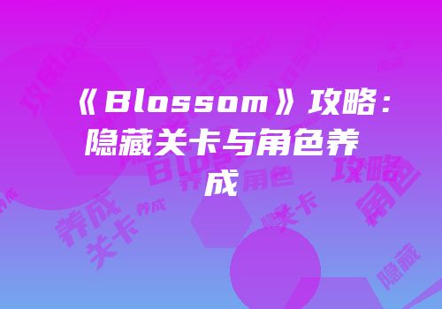 《Blossom》攻略：隐藏关卡与角色养成